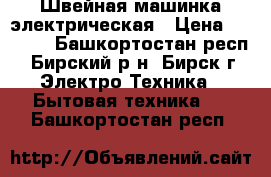 Швейная машинка электрическая › Цена ­ 2 000 - Башкортостан респ., Бирский р-н, Бирск г. Электро-Техника » Бытовая техника   . Башкортостан респ.